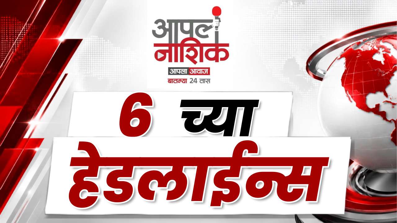 6 pm मोठ्या बातम्या | नाशिकसह महाराष्ट्रातील ताज्या घडामोडी | Apla Nashik