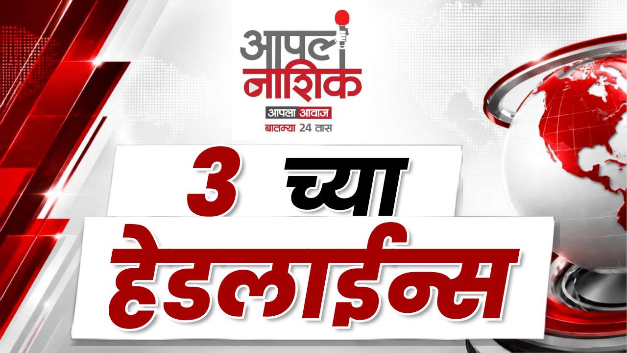3 PM Headlines | नाशिकसह महाराष्ट्रातील ताज्या घडामोडी | Apla Nashik