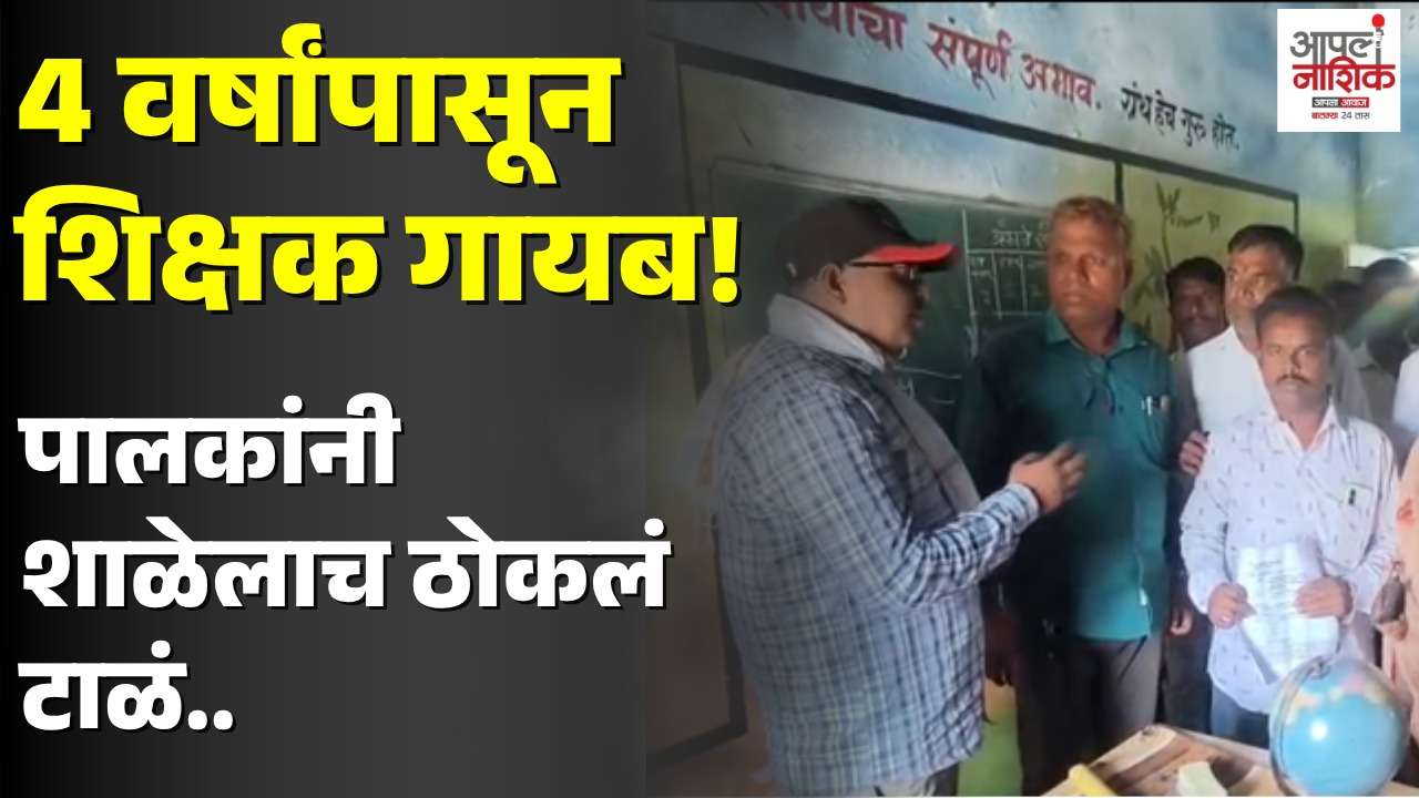 चार वर्षांपासून शिक्षक गायब! संतप्त पालकांनी शाळेलाच ठोकलं टाळं | Marathi News | Nashik News