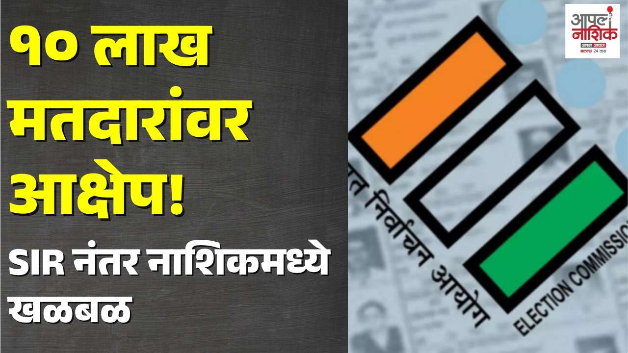 नाशिकच्या 10 लाख मतदारांच्या नोंदींची छाननी! SIR नंतर 40 लाख 76 हजार मतदार | Nashik News