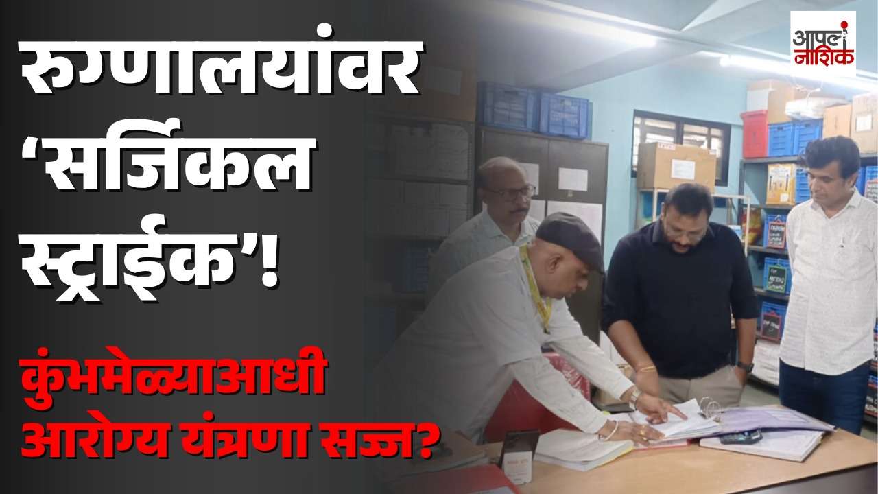 रुग्णालयांवर अतिरिक्त आयुक्तांची अचानक धडक! ‘सर्जिकल स्ट्राईक’सारखी झाडाझडती | Apla nashik