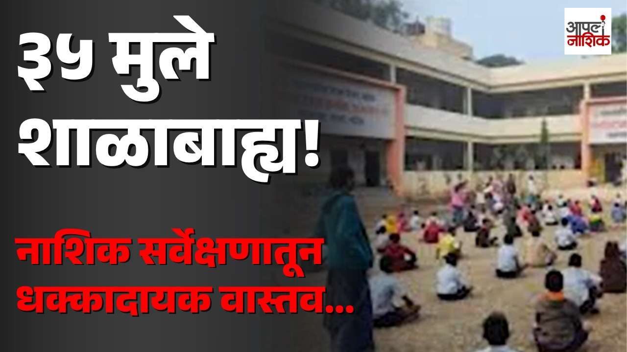 नाशिकमध्ये ३५ शाळाबाह्य मुले आढळली; सर्वांना शाळेत प्रवेश | Apla Nashik