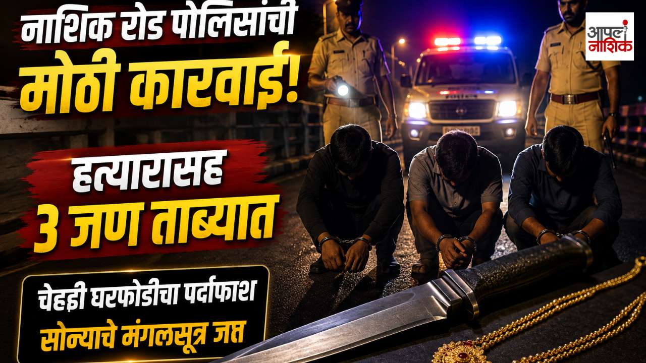 नाशिक रोड पोलिसांची मोठी कारवाई; हत्यारासह तिघे ताब्यात, चेहेडी घरफोडीचा गुन्हा उघड | Apla Nashik