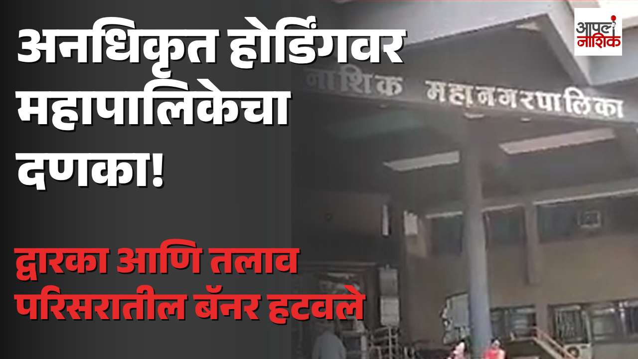 BREAKING | अनधिकृत होर्डिंगवर महापालिकेची धडक कारवाई; द्वारका, तलाव परिसरातील बॅनर हटवले...