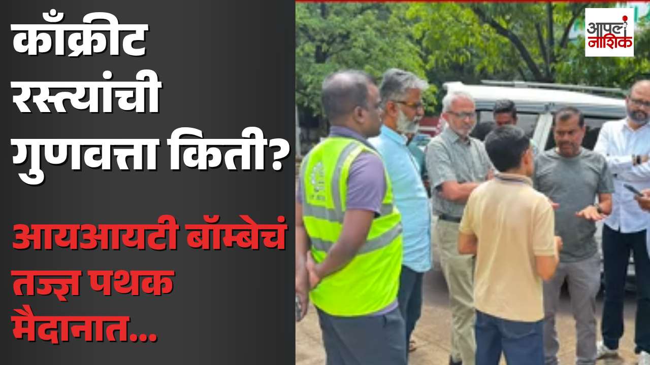 काँक्रीट रस्त्यांची गुणवत्ता तपासणार आयआयटी बॉम्बे; तज्ज्ञ पथकाची नाशिकमध्ये पाहणी | Apla Nashik