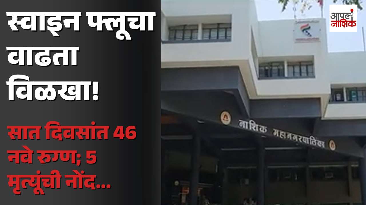 स्वाइन फ्लूचा वाढता विळखा; आठवडाभरात 46 नवे रुग्ण, जिल्ह्यात 5 मृत्यू | Apla Nashik