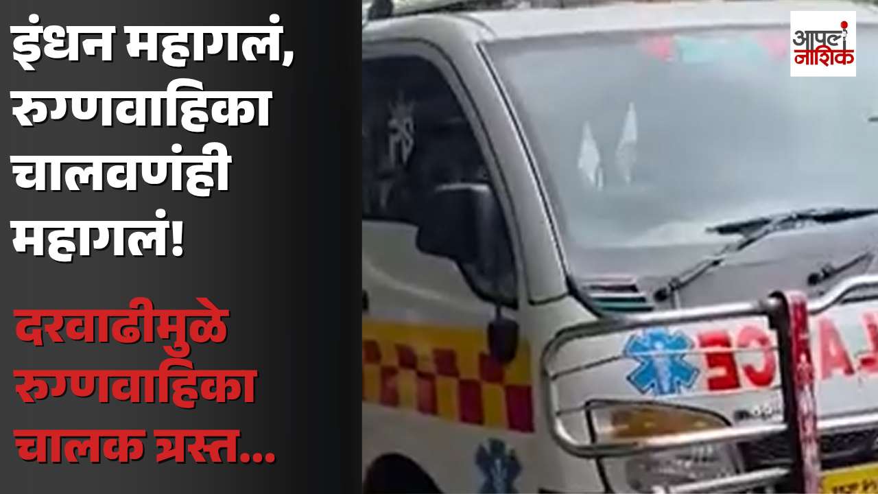 पेट्रोल-डिझेल दरवाढीचा रुग्णवाहिकांनाही फटका! चालक-मालकांवर आर्थिक भार | Apla Nashik