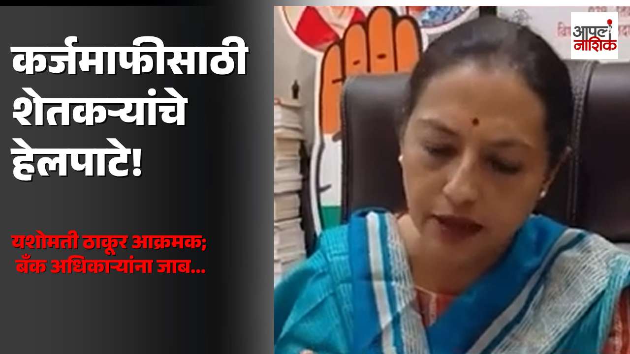 कर्जमाफीसाठी शेतकऱ्यांचे हेलपाटे; यशोमती ठाकूर बँक अधिकाऱ्यांवर आक्रमक | Apla Nashik