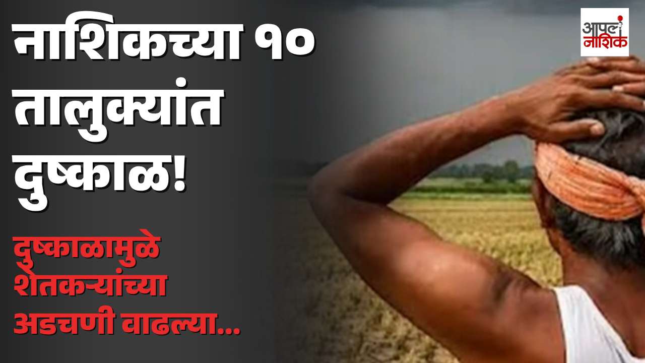 नाशिकच्या १० तालुक्यांत दुष्काळ; शेतकऱ्यांच्या अडचणी वाढल्या | NASHIK