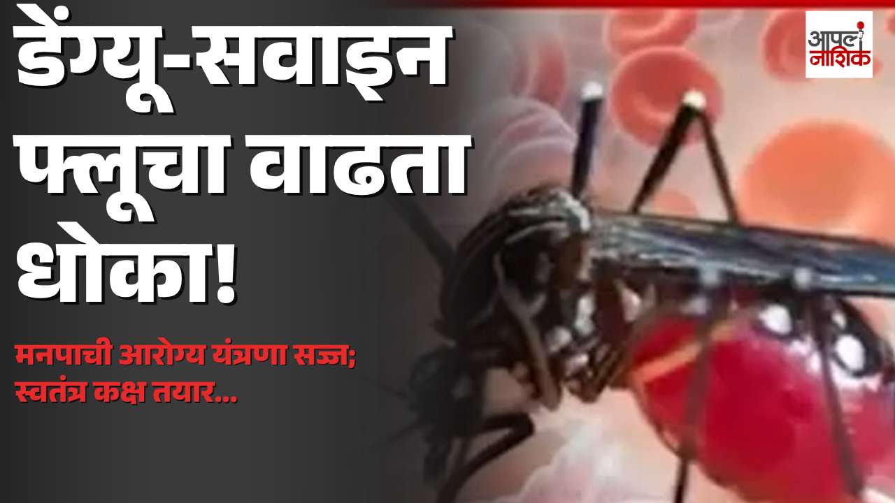 डेंग्यू-सवाइन फ्लूचा वाढता धोका! नाशिक मनपाची आरोग्य यंत्रणा सज्ज | Apla Nashik