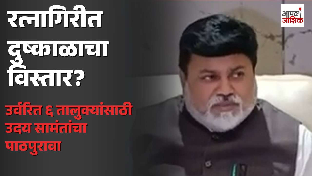 रत्नागिरीतील उर्वरित सहा तालुक्यांसाठी दुष्काळाचा पाठपुरावा; उदय सामंतांची माहिती | Apla Nashik