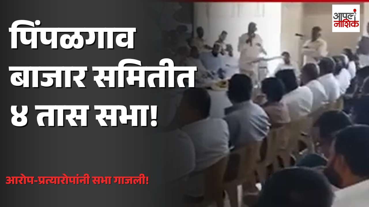 पिंपळगाव बाजार समितीची ४ तास सभा! आरोप-प्रत्यारोपांनी चर्चा रंगली | Apla Nashik