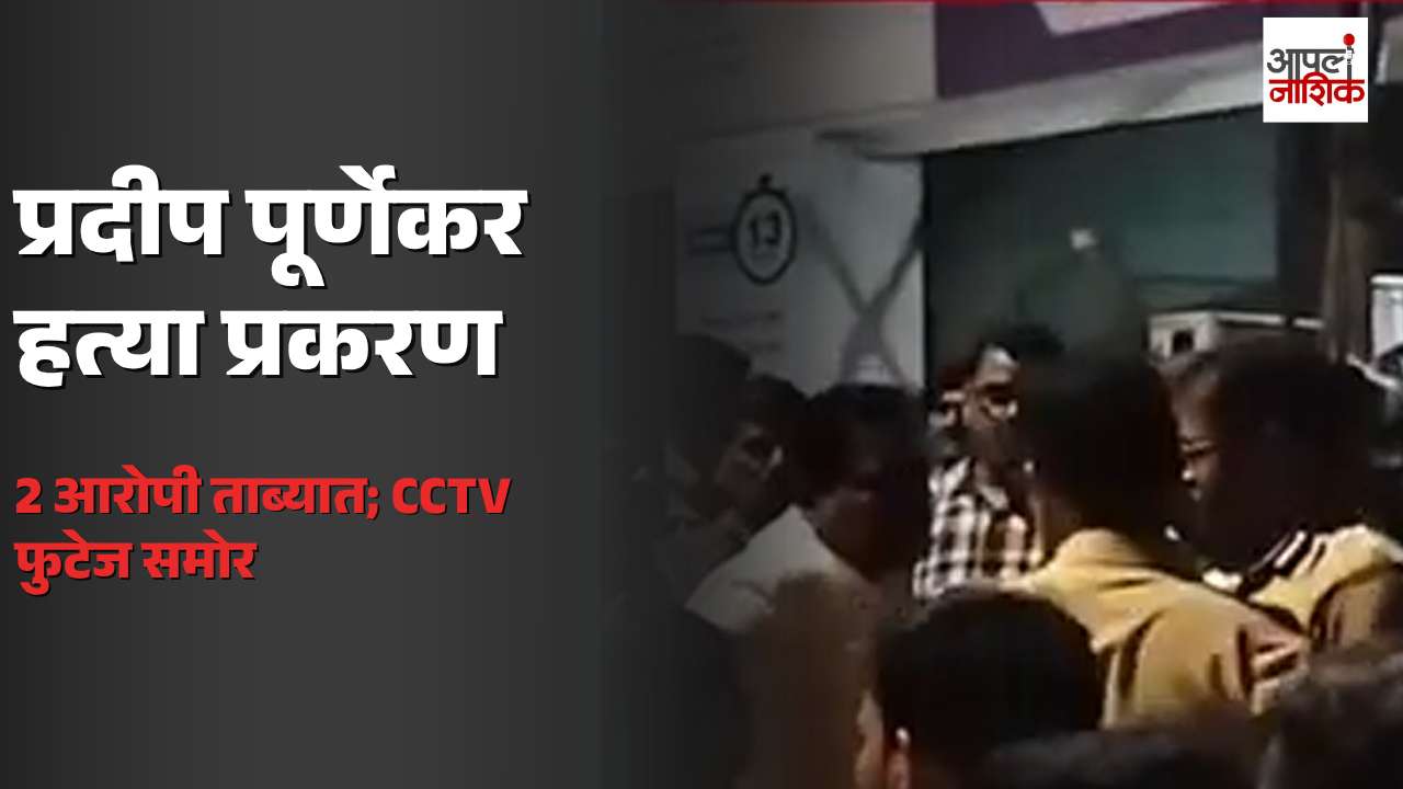 प्रदीप पूर्णेकर हत्या प्रकरणात मोठी अपडेट! 2 आरोपी ताब्यात, CCTV फुटेज समोर | Apla Nashik