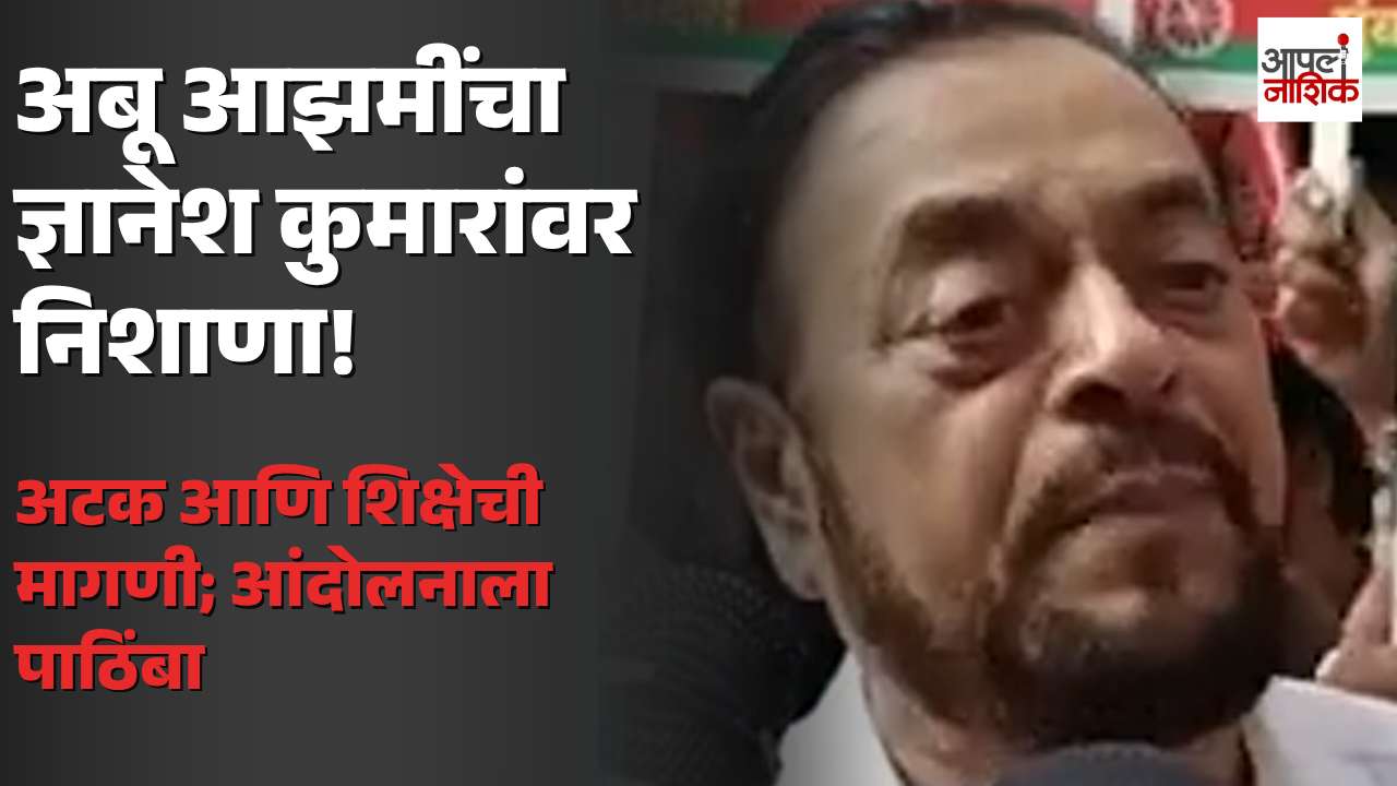 ज्ञानेश कुमारांविरोधातील आंदोलनाला अबू आझमींचा पाठिंबा; कारवाईची मागणी, SIR वरून वाद | Apla Nashik