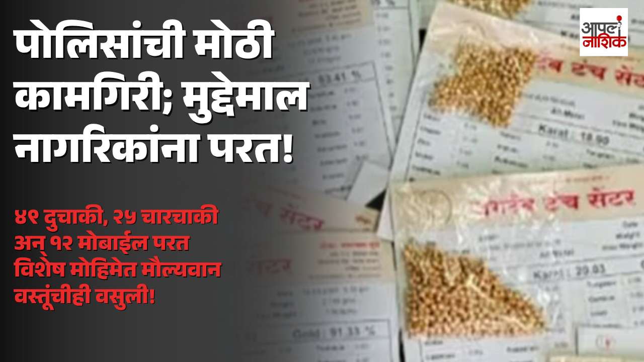 नाशिक पोलिसांची विशेष मोहीम; ४९ दुचाकी, २५ चारचाकी आणि १२ मोबाईलसह मुद्देमाल नागरिकांना परत | Apla Nashik