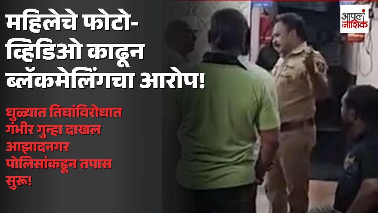 धुळ्यात विवाहित महिलेचे फोटो-व्हिडिओ काढून ब्लॅकमेलिंगचा आरोप; तिघांविरोधात गंभीर गुन्हा दाखल | Apla Nashik