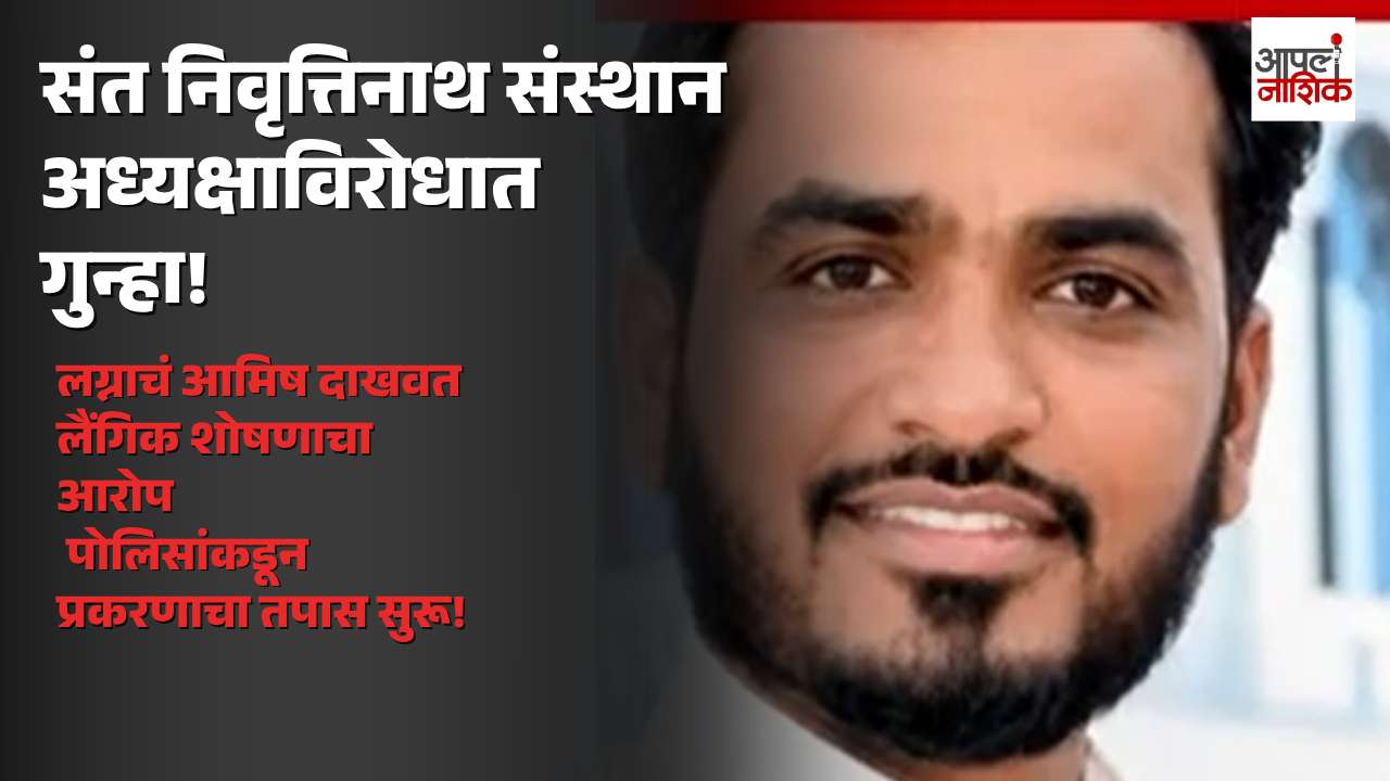 संत निवृत्तिनाथ महाराज संस्थानच्या अध्यक्षांविरोधात लैंगिक शोषणाचा गुन्हा; तीन वर्षे शोषण केल्याचा आरोप | Apal Nashik