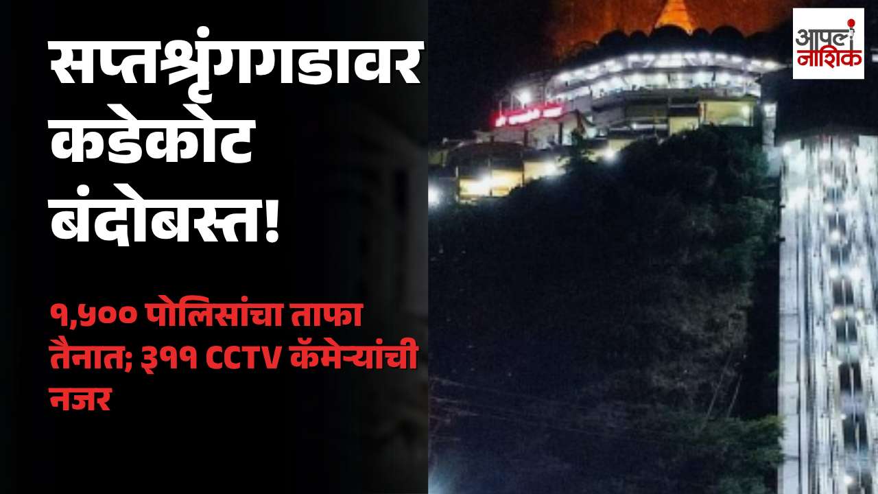 सप्तश्रृंगगडावर नवरात्रोत्सवासाठी कडेकोट सुरक्षा; १५०० पोलिसांचा ताफा, ३११ CCTV कॅमेऱ्यांची नजर | Apla Nashik
