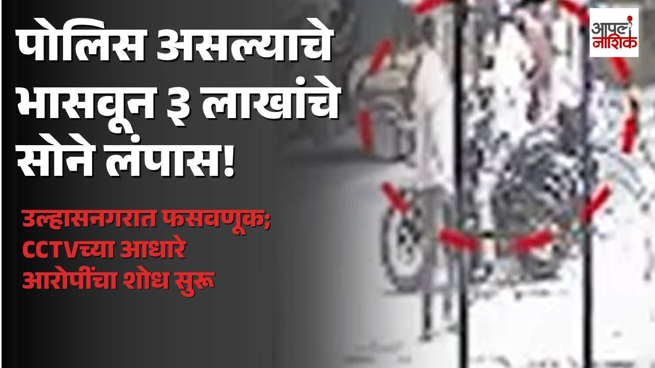 उल्हासनगरात पोलिस असल्याचे भासवून नागरिकाची फसवणूक; तीन लाखांचे सोने लंपास | Apla Nashik