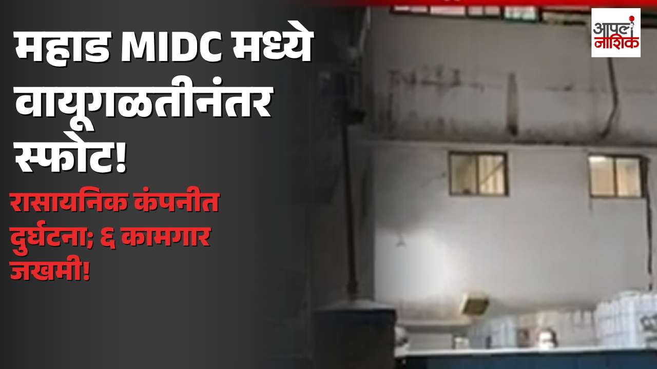 महाड MIDC मध्ये वायूगळतीनंतर स्फोट! ६ कामगार जखमी, रुग्णालयात उपचार सुरू| Apla Nashik