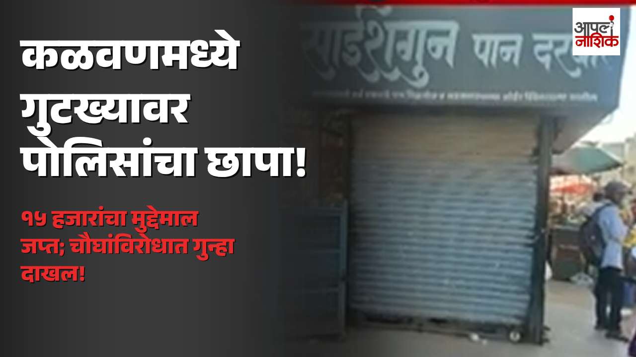 कळवणमध्ये प्रतिबंधित गुटख्यावर पोलिसांचा छापा! १५ हजारांचा मुद्देमाल जप्त, चौघांवर गुन्हा