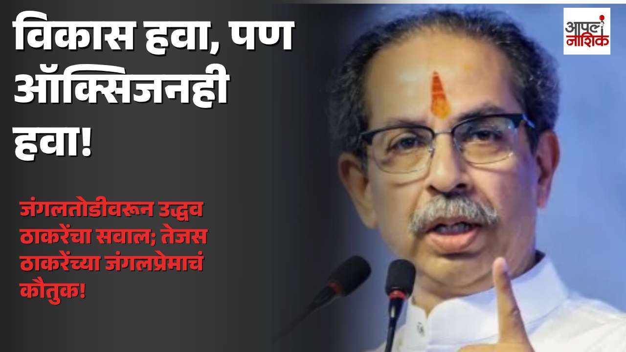 उद्धव ठाकरेंचा विकासाच्या मुद्द्यावरून सवाल; “विकास हवा, पण ऑक्सिजनही हवा!” | Apla Nashik