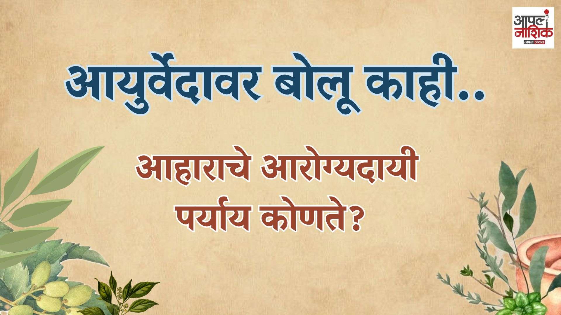 आहाराचे आरोग्यदायी पर्याय कोणते? | आयुर्वेदावर बोलू काही | Apla Nashik