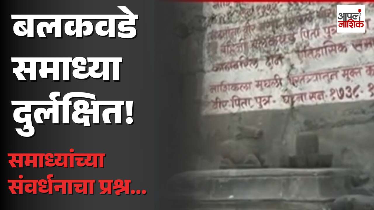 नाशिकचा ऐतिहासिक वारसा जपणार कोण? बलकवडे समाध्यांच्या जीर्णोद्धाराची मागणी