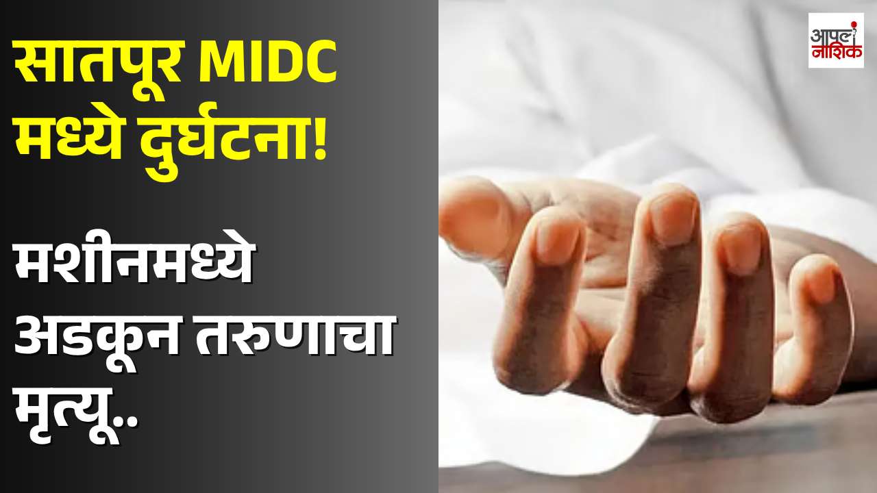 सातपूर औद्योगिक वसाहतीत मशीनमध्ये अडकून २१ वर्षीय कामगाराचा मृत्यू; सुरक्षेचा प्रश्न ऐरणीवर