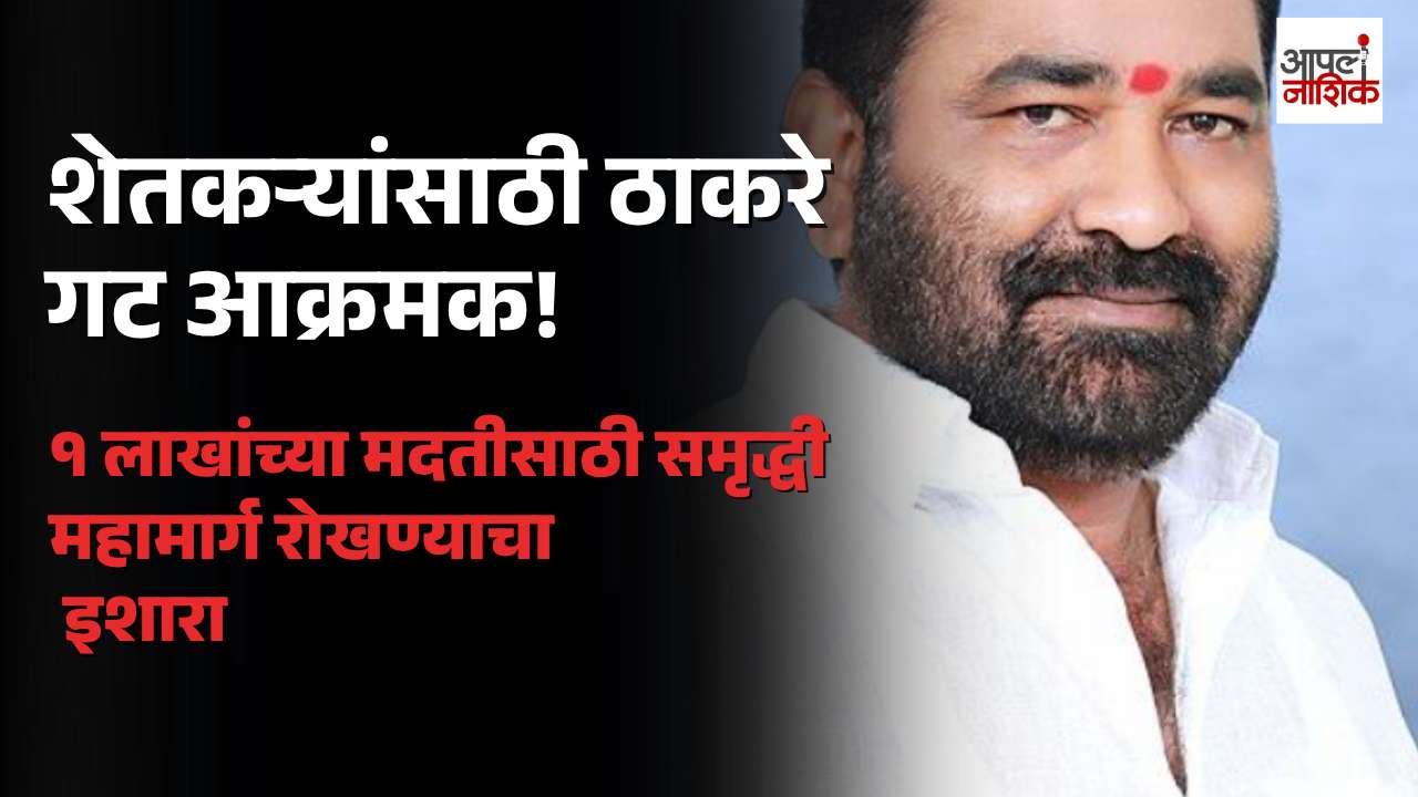शेतकऱ्यांना १ लाखांची मदत द्या! ठाकरे गटाचा समृद्धी महामार्ग रोखण्याचा इशारा